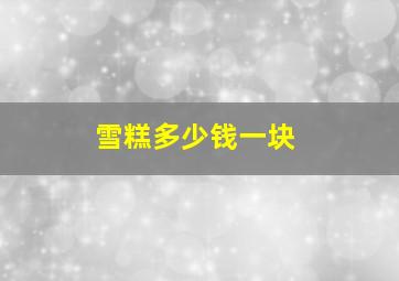 雪糕多少钱一块