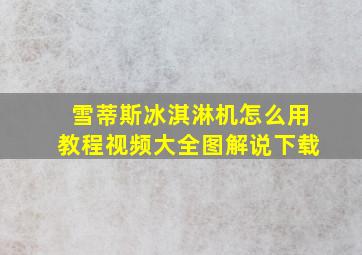 雪蒂斯冰淇淋机怎么用教程视频大全图解说下载