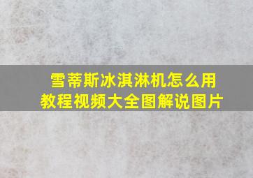 雪蒂斯冰淇淋机怎么用教程视频大全图解说图片