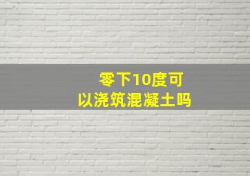 零下10度可以浇筑混凝土吗