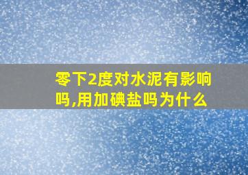 零下2度对水泥有影响吗,用加碘盐吗为什么