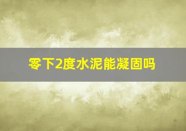 零下2度水泥能凝固吗