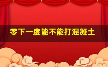 零下一度能不能打混凝土