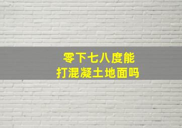 零下七八度能打混凝土地面吗