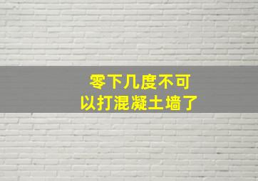 零下几度不可以打混凝土墙了