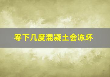 零下几度混凝土会冻坏