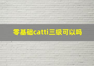 零基础catti三级可以吗