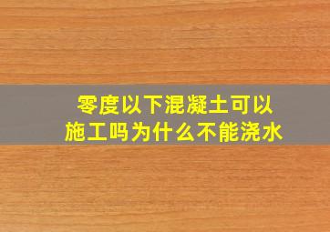 零度以下混凝土可以施工吗为什么不能浇水