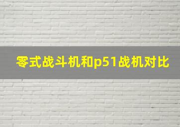 零式战斗机和p51战机对比