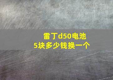 雷丁d50电池5块多少钱换一个