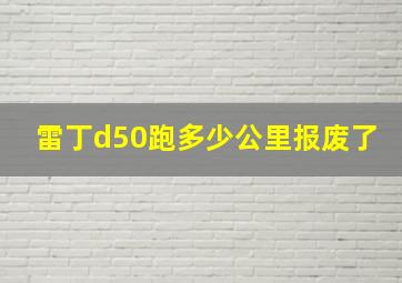 雷丁d50跑多少公里报废了