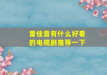 雷佳音有什么好看的电视剧推荐一下