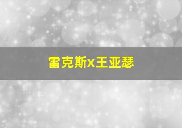 雷克斯x王亚瑟