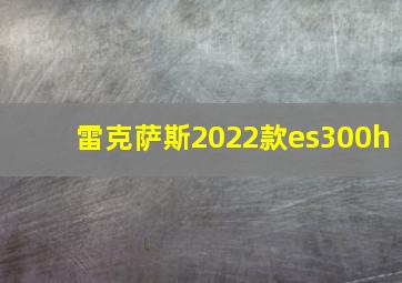 雷克萨斯2022款es300h