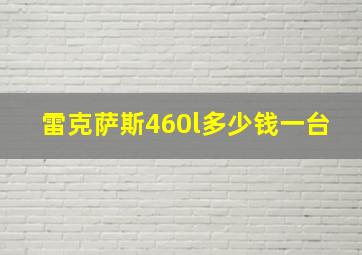 雷克萨斯460l多少钱一台