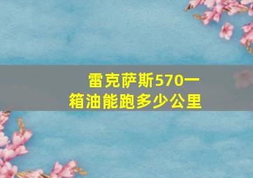 雷克萨斯570一箱油能跑多少公里