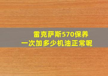 雷克萨斯570保养一次加多少机油正常呢