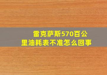 雷克萨斯570百公里油耗表不准怎么回事