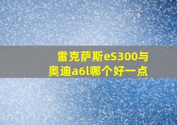 雷克萨斯eS300与奥迪a6l哪个好一点