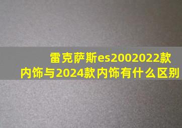 雷克萨斯es2002022款内饰与2024款内饰有什么区别