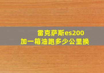 雷克萨斯es200加一箱油跑多少公里换