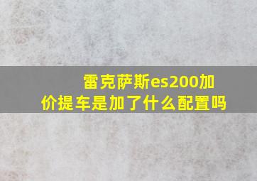 雷克萨斯es200加价提车是加了什么配置吗