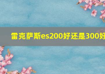 雷克萨斯es200好还是300好