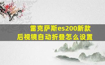 雷克萨斯es200新款后视镜自动折叠怎么设置