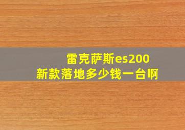 雷克萨斯es200新款落地多少钱一台啊