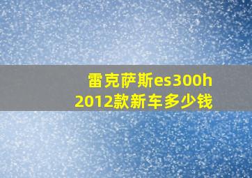 雷克萨斯es300h2012款新车多少钱