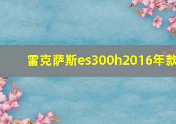 雷克萨斯es300h2016年款