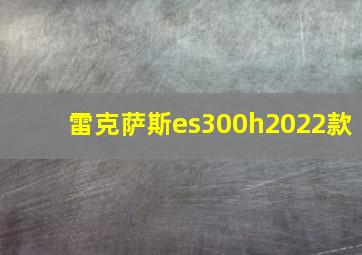 雷克萨斯es300h2022款