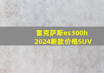 雷克萨斯es300h2024新款价格SUV