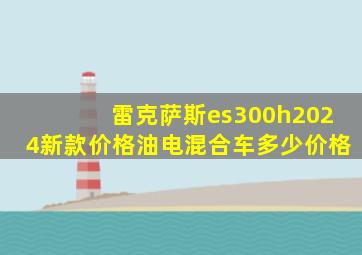 雷克萨斯es300h2024新款价格油电混合车多少价格