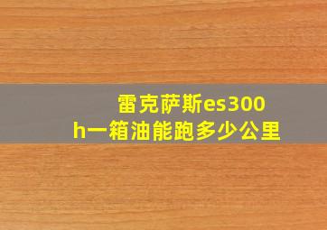 雷克萨斯es300h一箱油能跑多少公里