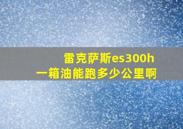 雷克萨斯es300h一箱油能跑多少公里啊