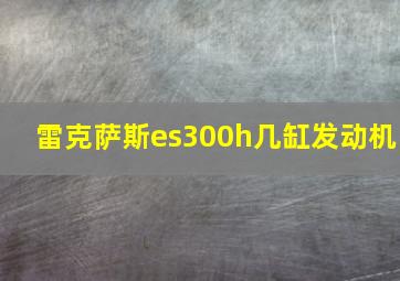 雷克萨斯es300h几缸发动机