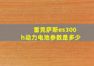 雷克萨斯es300h动力电池参数是多少