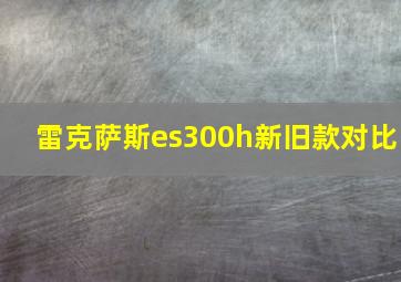 雷克萨斯es300h新旧款对比