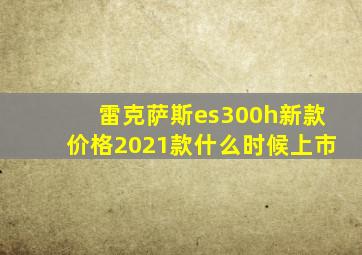 雷克萨斯es300h新款价格2021款什么时候上市