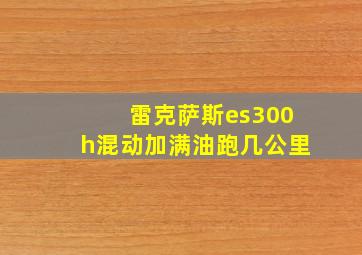 雷克萨斯es300h混动加满油跑几公里