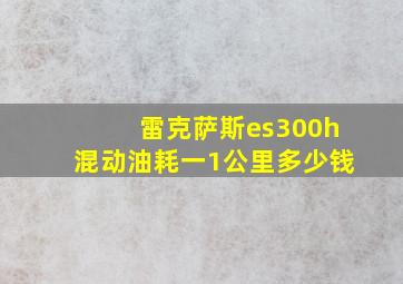 雷克萨斯es300h混动油耗一1公里多少钱