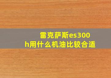 雷克萨斯es300h用什么机油比较合适