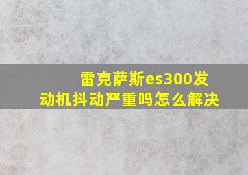 雷克萨斯es300发动机抖动严重吗怎么解决