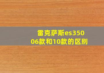 雷克萨斯es35006款和10款的区别