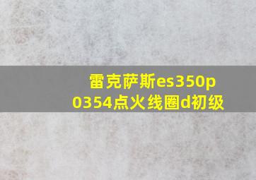 雷克萨斯es350p0354点火线圈d初级