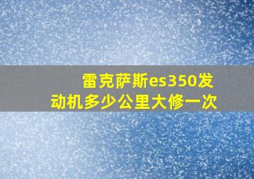 雷克萨斯es350发动机多少公里大修一次