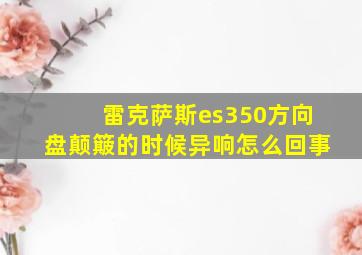 雷克萨斯es350方向盘颠簸的时候异响怎么回事