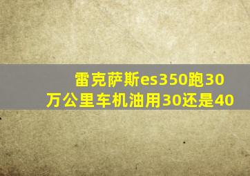 雷克萨斯es350跑30万公里车机油用30还是40