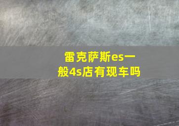 雷克萨斯es一般4s店有现车吗